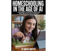 Homeschooling in the Age of AI: A Complete Guide for Parents Who Want Better for Their Children: How AI Makes Individualized Education Accessible, Affordable, and Achievable for Every Family