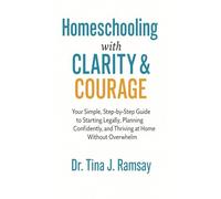 Homeschooling with Clarity Courage Your Simple Step-by-Step Guide to Starting Legally Planning Confidently and Thriving at Home Without Overwhelm