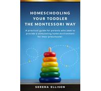 Homeschooling Your Toddler the Montessori Way: A practical guide for parents who seek to provide a stimulating home environment for their preschooler.