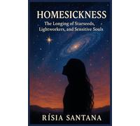 Homesickness.: The Longing of Starseeds, Lightworkers, and Sensitive Souls By Rísia Santana (GAIA GOLDEN AGE)