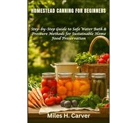 HOMESTEAD CANNING FOR BEGINNERS: Step-by-Step Guide to Safe Water Bath & Pressure Methods for Sustainable Home Food Preservation