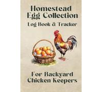 Homestead Egg Collection: Log Book & Tracker For Backyard Chicken Keepers. Includes Egg Collection Organizer, Egg Hatching Tracker, Sustainable Living Gift for Chicken Owners