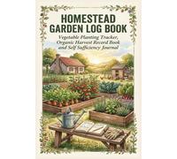Homestead Garden Log Book: Vegetable Planting Tracker, Organic Harvest Record Book and Self Sufficiency Journal
