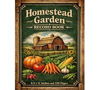 Homestead Garden Record Book: Track Planting Dates, Harvests, Expenses, and Seasonal Garden Plans: Organize Your Vegetable Garden, Planting Plans, and Harvest Records