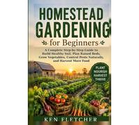 Homestead Gardening for Beginners Workbook: A Complete Step-by-Step Guide to Build Healthy Soil, Plan Raised Beds, Grow Vegetables, Control Pests Naturally, and Harvest More Food