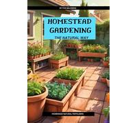 Homestead Gardening: The Natural Way: Homemade Fertilizers, Pest Control, and Organic Growing Methods for the Everyday Gardener