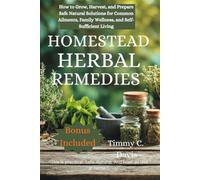 Homestead Herbal Remedies: How to Grow, Harvest, and Prepare Safe Natural Solutions for Common Ailments, Family Wellness, and Self-Sufficient Living