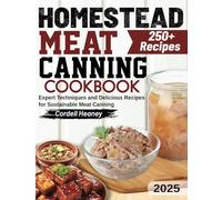 Homestead Meat Canning Cookbook: Expert Techniques and Delicious Recipes for Sustainable Meat Canning
