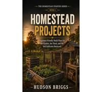 Homestead Projects: Beginner-Friendly Build Plans for the Garden, the Flock, and the Self-Sufficient Backyard (The Homestead Starter Series)