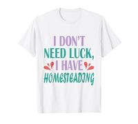Homesteader Gardener I Don’t Need Luck I Have Homesteading T-Shirt