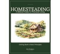 Homesteading: A Biblical Guide to Practical Living: Getting Back to Basic Principles