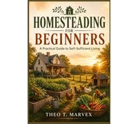Homesteading for Beginners: A Practical Guide to Self-Sufficient Living