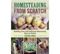 Homesteading From Scratch: Building Your Self-Sufficient Homestead, Start to Finish