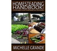 Homesteading Handbook vol. 1: The Beginner's Guide to Becoming Self-Sustainable: Volume 1 (Homesteading Handbooks)