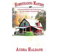 Homesteading Mastery: Advanced Skills and Techniques on the Modern Homestead (2) (The Modern Homesteader's Library)