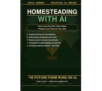 Homesteading with AI: How to Use Artificial Intelligence to Plan, Grow, Raise, Preserve, and Thrive on Your Land