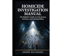 Homicide Investigation Manual: The Definitive Guide to Crime Scenes, Forensics, and Catching Killers (André Kologeski Vol A2)
