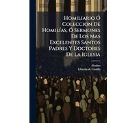 Homiliario Ã" Coleccion De HomilÃ-as, Ã" Sermones De Los Mas Excelentes Santos Padres Y Doctores De La Iglesia