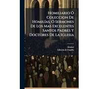 Homiliario Ã" Coleccion De HomilÃ-as, Ã" Sermones De Los Mas Excelentes Santos Padres Y Doctores De La Iglesia