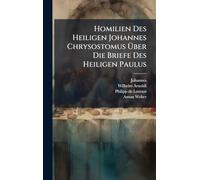 Homilien Des Heiligen Johannes Chrysostomus Über Die Briefe Des Heiligen Paulus
