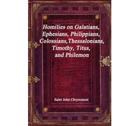 Homilies on Galatians, Ephesians, Philippians, Colossians, Thessalonians, Timothy, Titus, and Philemon