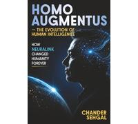 Homo Augmentus-Inside Neuralink and the Evolution of Human Intelligence: How Neuralink Changed Humanity Forever