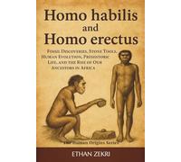 Homo Habilis and Homo Erectus: Fossil Discoveries, Stone Tools, Human Evolution, Prehistoric Life, and the Rise of Our Ancestors in Africa: 1 (The Human Origins Series)