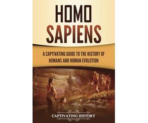 Homo Sapiens: A Captivating Guide to the History of Humans and Human Evolution (Exploring the Past)