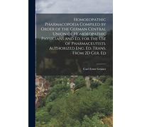 Homoeopathic Pharmacopoeia Compiled by Order of the German Central Union of Homoeopathic Physicians and Ed. for the Use of Pharmaceutists. Authorized Eng. Ed. Trans. From 2D Ger. Ed