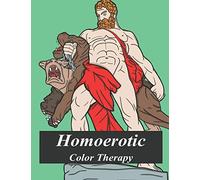 Homoerotic Color Therapy: A Gay Coloring Book Full Of Hunks, Men In Uniform, Bears, Twinks, Muscle Daddys And Other Beautiful Men