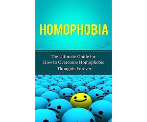 Homophobia: The Ultimate Guide for How to Overcome Homophobic Thoughts Forever (Gay Rights, Homosexuality, LGBT, Lesbian, Bisexual, Transgender)