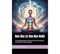 Hon Sha Ze Sho Nen Reiki: The Complete Master's Guide To Distance Healing & Unlocking This Sacred Symbol