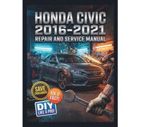 HONDA CIVIC 2016-2021 REPAIR AND SERVICE MANUAL: The Complete Illustrated Step-by-Step Guide to Dealership-Level Diagnostics, Routine Maintenance, and Advanced DIY Repairs for 2.oL, 1.5L