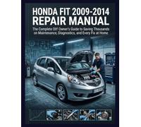 Honda Fit 2009-2014 Repair Manual: The Complete DIY Owner's Guide to Saving Thousands on Maintenance, Diagnostics, and Every Fix at Home