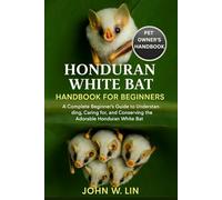 HONDURAN WHITE BAT HANDBOOK FOR BEGINNERS: A Complete Beginner’s Guide to Understanding, Caring for, and Conserving the Adorable Honduran White Bat.