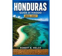 HONDURAS GUIDA DI VIAGGIO 2026-2027: Esplora le barriere coralline di Roatán, le rovine maya di Copán e le spiagge caraibiche, con consigli pratici per chi visita il Paese per la prima volta