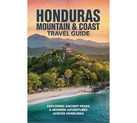 Honduras Mountain & Coast Travel Guide: Exploring Ancient Peaks & Modern Adventures Across Honduras (Untamed Frontiers Travel Series)