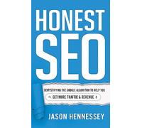 Honest Seo: Demystifying the Google Algorithm to Help You Get More Traffic and Revenue