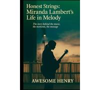Honest Strings: Miranda Lambert’s Life in Melody: The Story Behind the Music, the Moments, the Message