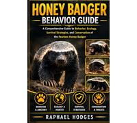 HONEY BADGER BEHAVIOR GUIDE: A Comprehensive Guide to Behavior, Ecology, Survival Strategies, and Conservation of the Fearless Honey Badger
