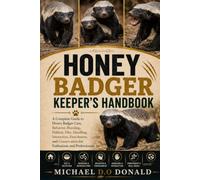 HONEY BADGER KEEPER'S HANDBOOK: A Complete Guide to Honey Badger Care, Behavior, Breeding, Breeding, Habitat, Diet, Handling, Interaction, Enrichment, ... for Enthusiasts and Professionals