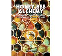 Honey Bee Alchemy. A contemporary look at the mysterious world of bees, hive products and health