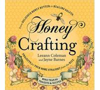 Honey Crafting: From Delicious Honey Butter To Healing Salves, Projects For Your Home Straight From The Hive