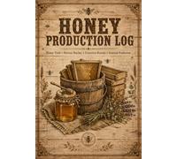 Honey Production Log: Performance Tracking Notebook Helping Apiarists Document Yield Measurements, Seasonal Trends, Floral Sources, Processing Activities, and Storage Records