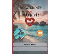 Honeymoon In The Maldives 2026: The Ultimate Escape for Newlyweds; A Romantic Travel Guide to Luxury Resorts, Overwater Villas, and Stress-Free Planning