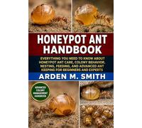 HONEYPOT ANT HANDBOOK: Everything You Need to Know About Honeypot Ant Care, Colony Behavior, Nesting, Feeding, and Advanced Ant Keeping for Beginners and Experts