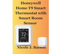 Honeywell Home T9 Smart Thermostat with Smart Room Sensor: The Complete User Guide to Setup Room Sensors for Precision Comfort, Energy Savings, and Seamless Control (Home Comfort Automation Series 1)