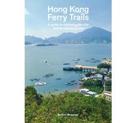 Hong Kong Ferry Trails : A guide to exploring the city and its islands by sea