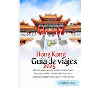 HONG KONG GUÍA DE VIAJE 2025: Dónde alojarse, qué visitar, atracciones imprescindibles, tendencias futuras y aventuras gastronómicas en Hong Kong