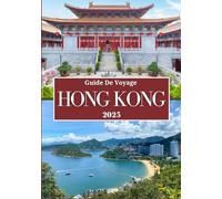 HONG KONG GUIDE DE VOYAGE 2025: Explorez la ville porte d'entrée de la Chine : attractions incontournables, cuisine de rue, excursions et conseils de voyage intelligents